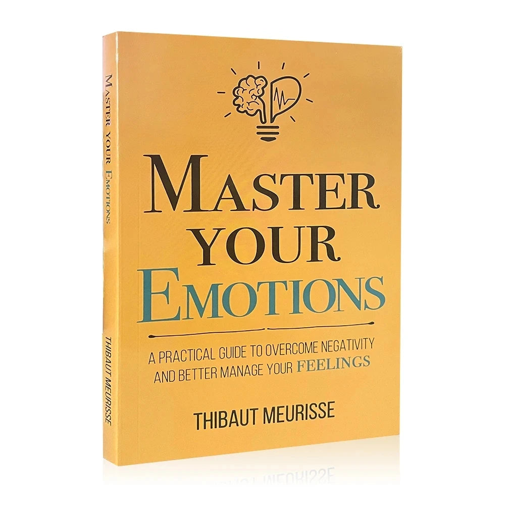 Master Your Emotions: A Practical Guide to Overcome Negativity and Better Manage Your Feelings